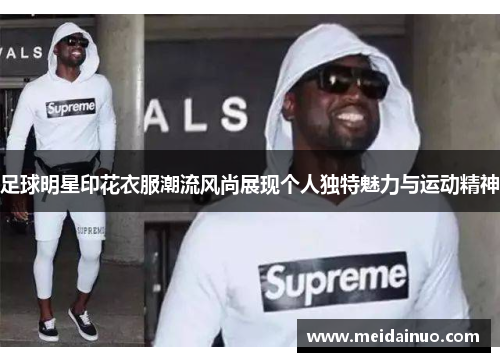 足球明星印花衣服潮流风尚展现个人独特魅力与运动精神