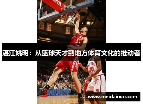湛江姚明：从篮球天才到地方体育文化的推动者