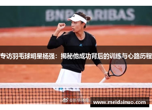 专访羽毛球明星杨强：揭秘他成功背后的训练与心路历程