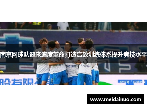 南京网球队迎来速度革命打造高效训练体系提升竞技水平