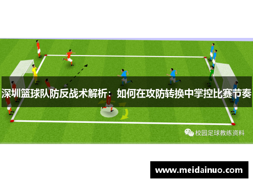 深圳篮球队防反战术解析：如何在攻防转换中掌控比赛节奏