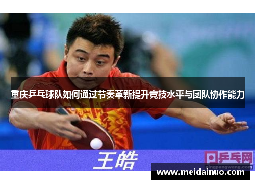 重庆乒乓球队如何通过节奏革新提升竞技水平与团队协作能力