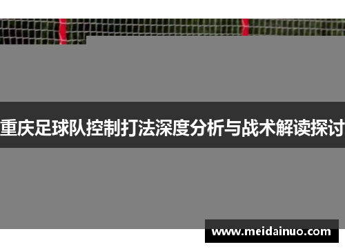 重庆足球队控制打法深度分析与战术解读探讨