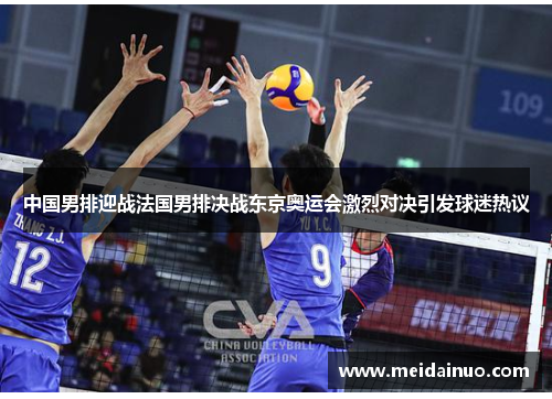 中国男排迎战法国男排决战东京奥运会激烈对决引发球迷热议