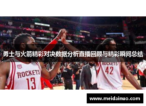 勇士与火箭精彩对决数据分析直播回顾与精彩瞬间总结