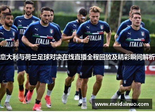 意大利与荷兰足球对决在线直播全程回放及精彩瞬间解析