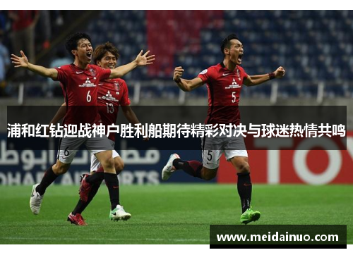 浦和红钻迎战神户胜利船期待精彩对决与球迷热情共鸣